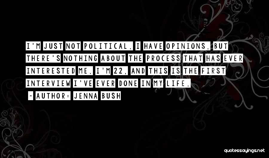 Jenna Bush Quotes: I'm Just Not Political. I Have Opinions, But There's Nothing About The Process That Has Ever Interested Me. I'm 22,