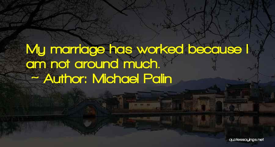 Michael Palin Quotes: My Marriage Has Worked Because I Am Not Around Much.
