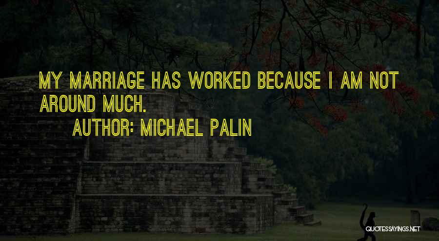 Michael Palin Quotes: My Marriage Has Worked Because I Am Not Around Much.
