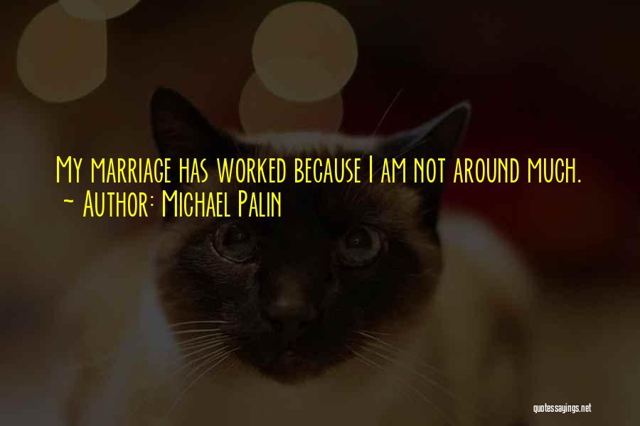 Michael Palin Quotes: My Marriage Has Worked Because I Am Not Around Much.