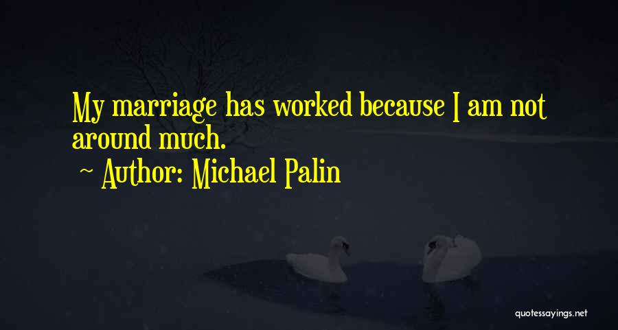 Michael Palin Quotes: My Marriage Has Worked Because I Am Not Around Much.