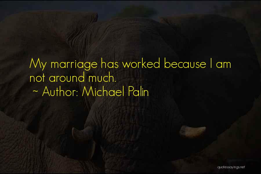 Michael Palin Quotes: My Marriage Has Worked Because I Am Not Around Much.