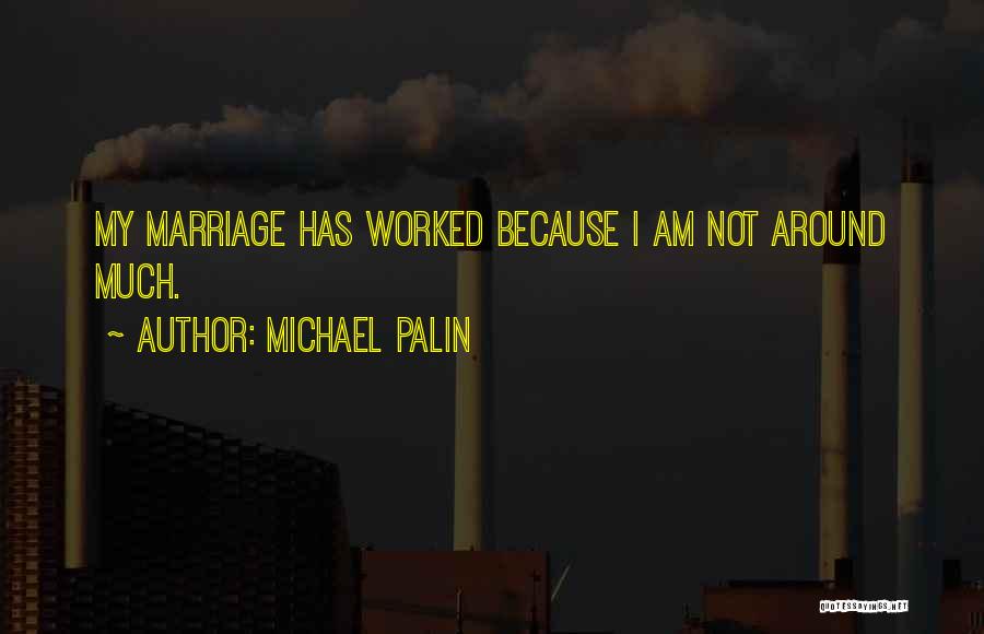 Michael Palin Quotes: My Marriage Has Worked Because I Am Not Around Much.