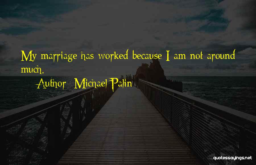 Michael Palin Quotes: My Marriage Has Worked Because I Am Not Around Much.