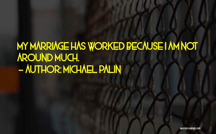 Michael Palin Quotes: My Marriage Has Worked Because I Am Not Around Much.