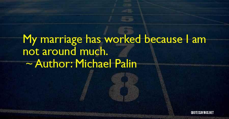 Michael Palin Quotes: My Marriage Has Worked Because I Am Not Around Much.