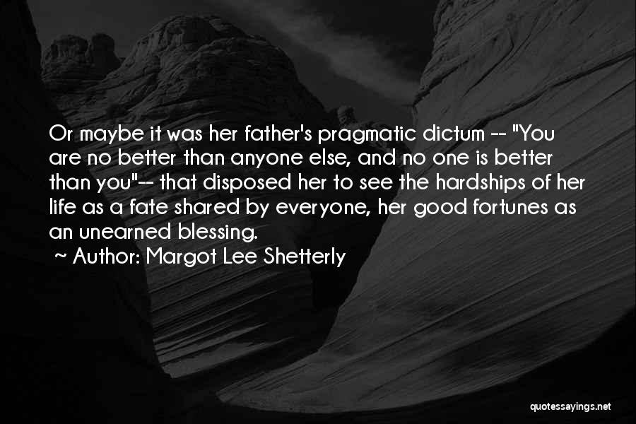 Margot Lee Shetterly Quotes: Or Maybe It Was Her Father's Pragmatic Dictum -- You Are No Better Than Anyone Else, And No One Is