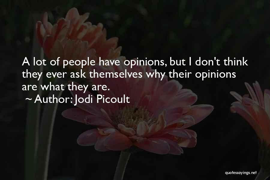 Jodi Picoult Quotes: A Lot Of People Have Opinions, But I Don't Think They Ever Ask Themselves Why Their Opinions Are What They