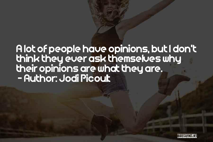 Jodi Picoult Quotes: A Lot Of People Have Opinions, But I Don't Think They Ever Ask Themselves Why Their Opinions Are What They