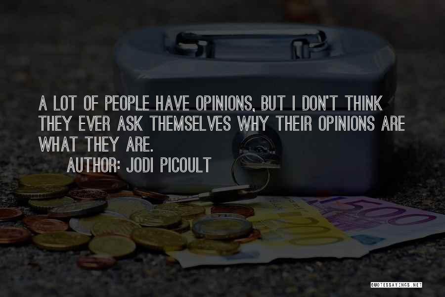 Jodi Picoult Quotes: A Lot Of People Have Opinions, But I Don't Think They Ever Ask Themselves Why Their Opinions Are What They