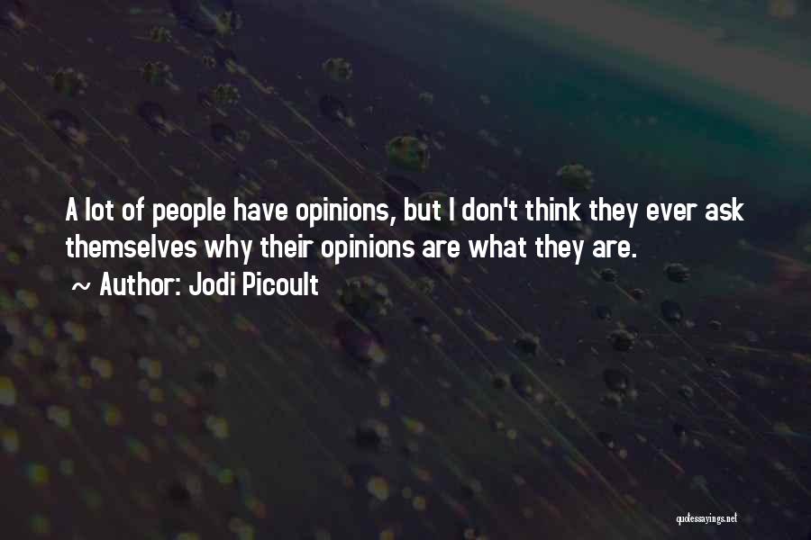 Jodi Picoult Quotes: A Lot Of People Have Opinions, But I Don't Think They Ever Ask Themselves Why Their Opinions Are What They