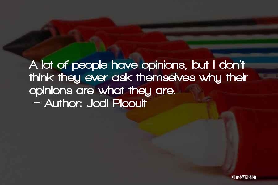 Jodi Picoult Quotes: A Lot Of People Have Opinions, But I Don't Think They Ever Ask Themselves Why Their Opinions Are What They
