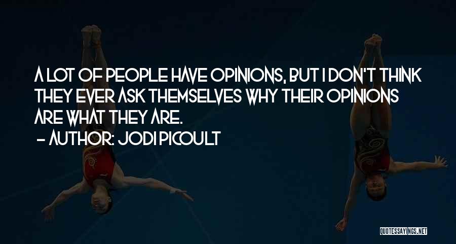 Jodi Picoult Quotes: A Lot Of People Have Opinions, But I Don't Think They Ever Ask Themselves Why Their Opinions Are What They
