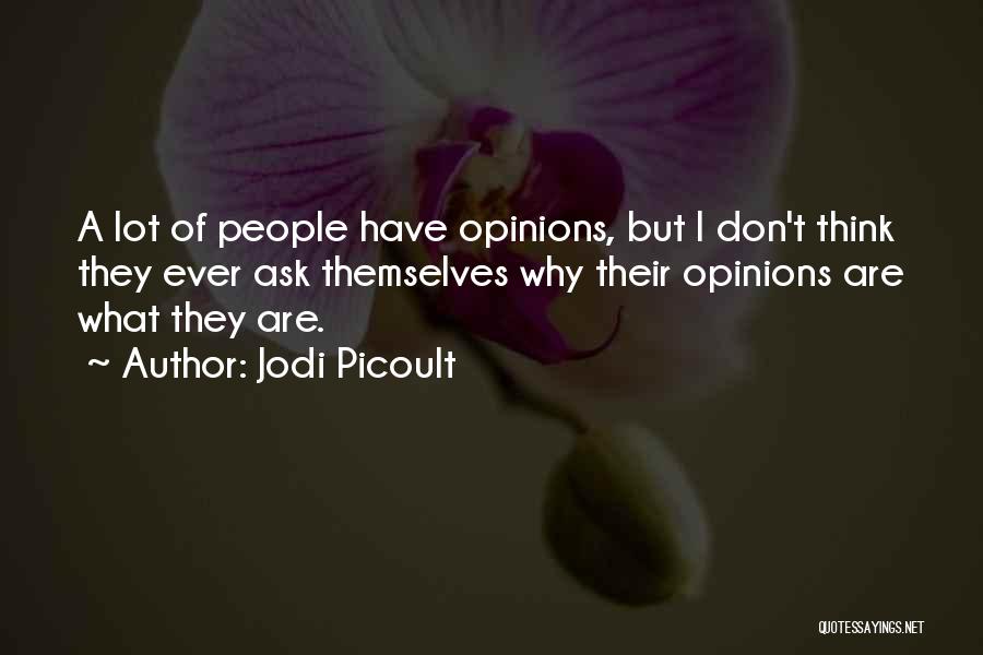 Jodi Picoult Quotes: A Lot Of People Have Opinions, But I Don't Think They Ever Ask Themselves Why Their Opinions Are What They