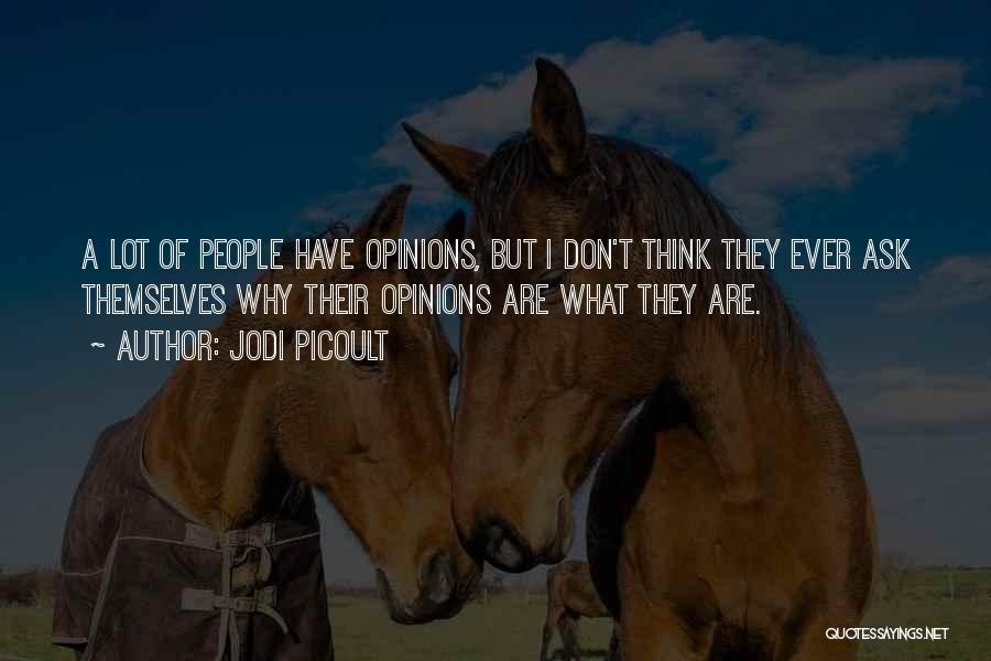 Jodi Picoult Quotes: A Lot Of People Have Opinions, But I Don't Think They Ever Ask Themselves Why Their Opinions Are What They