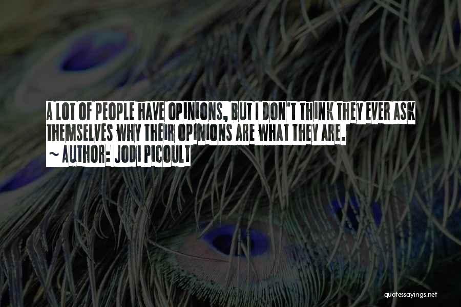 Jodi Picoult Quotes: A Lot Of People Have Opinions, But I Don't Think They Ever Ask Themselves Why Their Opinions Are What They