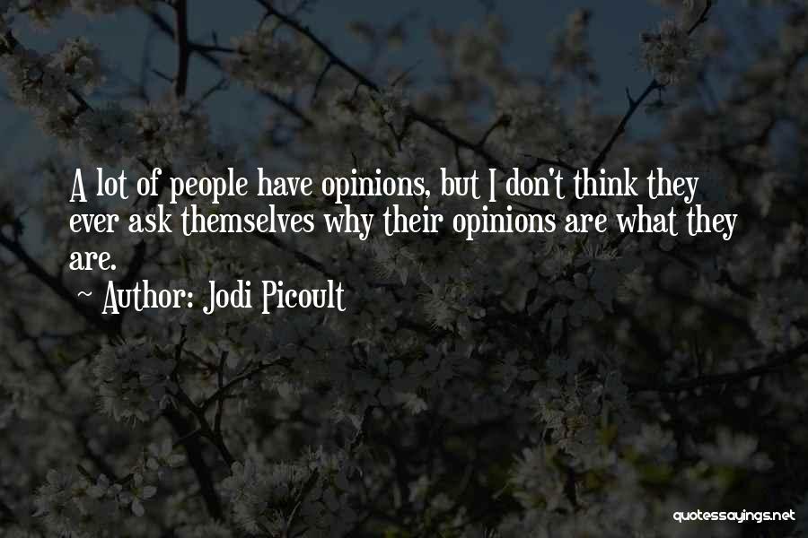 Jodi Picoult Quotes: A Lot Of People Have Opinions, But I Don't Think They Ever Ask Themselves Why Their Opinions Are What They