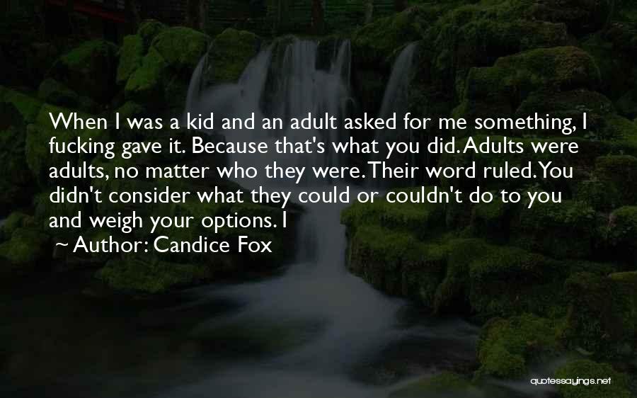 Candice Fox Quotes: When I Was A Kid And An Adult Asked For Me Something, I Fucking Gave It. Because That's What You
