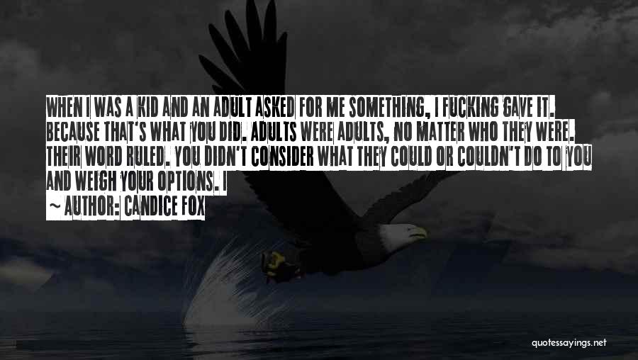 Candice Fox Quotes: When I Was A Kid And An Adult Asked For Me Something, I Fucking Gave It. Because That's What You