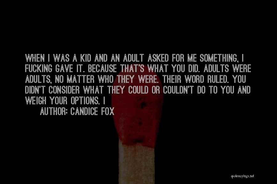 Candice Fox Quotes: When I Was A Kid And An Adult Asked For Me Something, I Fucking Gave It. Because That's What You