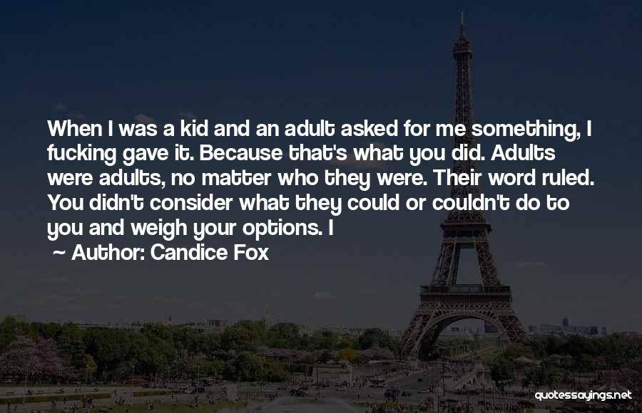 Candice Fox Quotes: When I Was A Kid And An Adult Asked For Me Something, I Fucking Gave It. Because That's What You