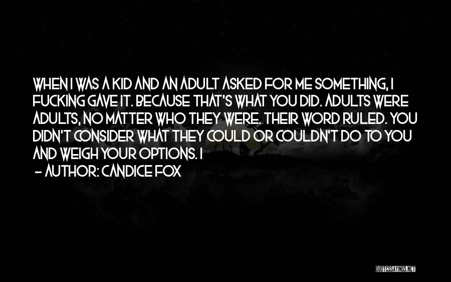 Candice Fox Quotes: When I Was A Kid And An Adult Asked For Me Something, I Fucking Gave It. Because That's What You