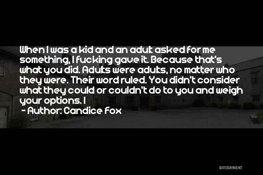 Candice Fox Quotes: When I Was A Kid And An Adult Asked For Me Something, I Fucking Gave It. Because That's What You