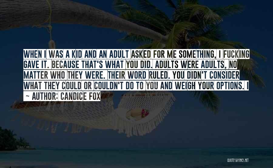Candice Fox Quotes: When I Was A Kid And An Adult Asked For Me Something, I Fucking Gave It. Because That's What You
