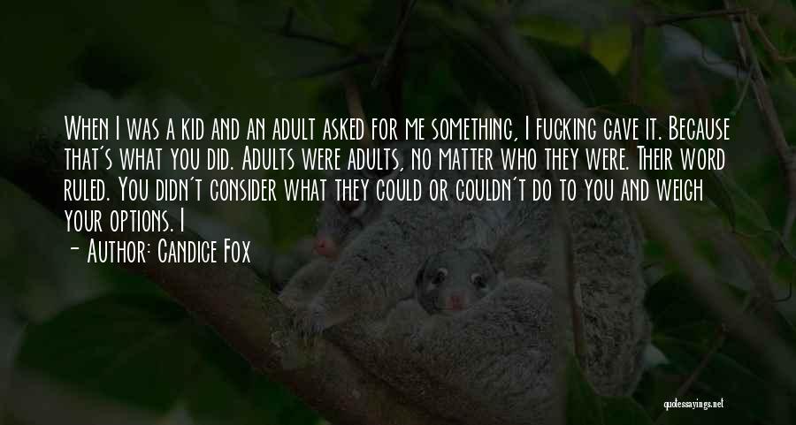 Candice Fox Quotes: When I Was A Kid And An Adult Asked For Me Something, I Fucking Gave It. Because That's What You