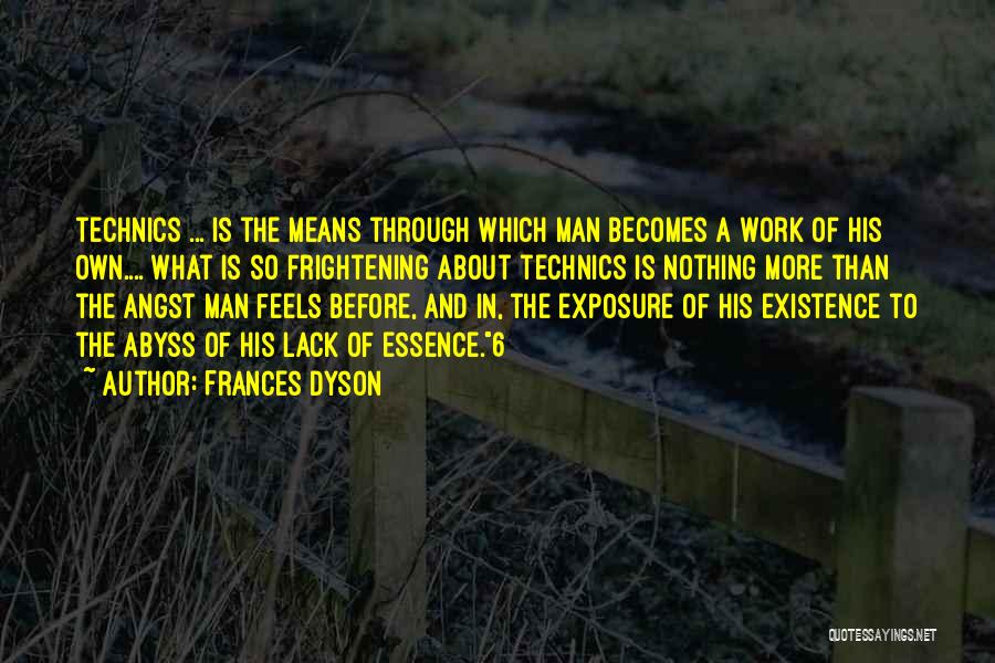 Frances Dyson Quotes: Technics ... Is The Means Through Which Man Becomes A Work Of His Own.... What Is So Frightening About Technics