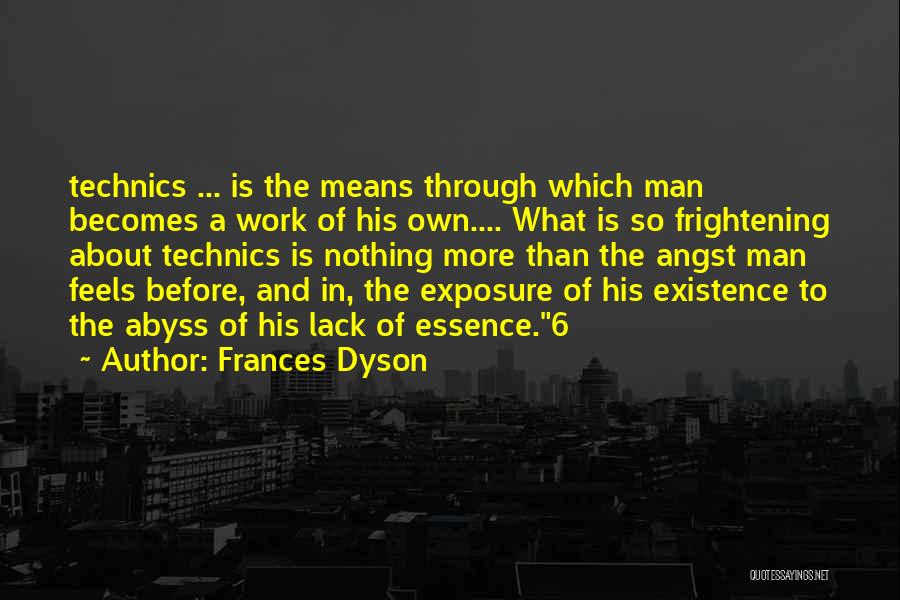 Frances Dyson Quotes: Technics ... Is The Means Through Which Man Becomes A Work Of His Own.... What Is So Frightening About Technics