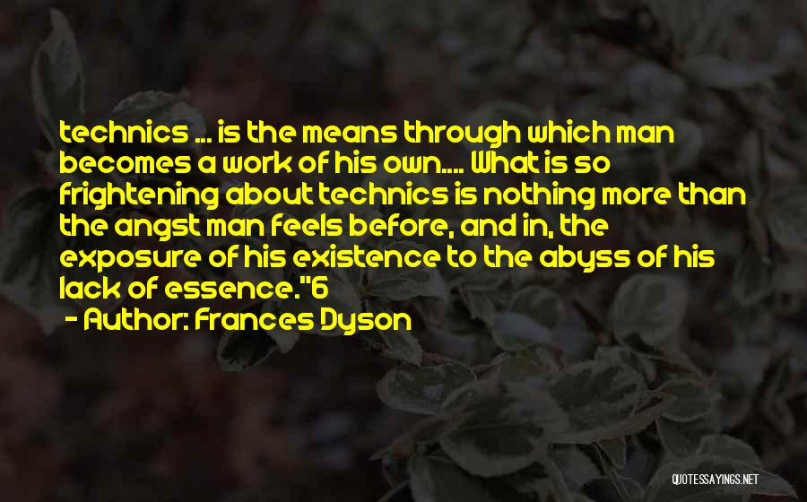 Frances Dyson Quotes: Technics ... Is The Means Through Which Man Becomes A Work Of His Own.... What Is So Frightening About Technics