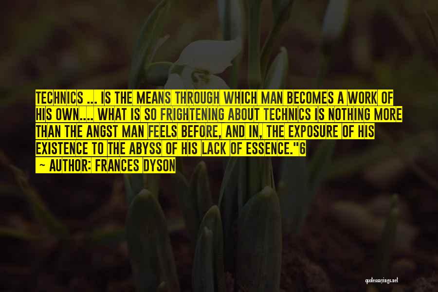 Frances Dyson Quotes: Technics ... Is The Means Through Which Man Becomes A Work Of His Own.... What Is So Frightening About Technics