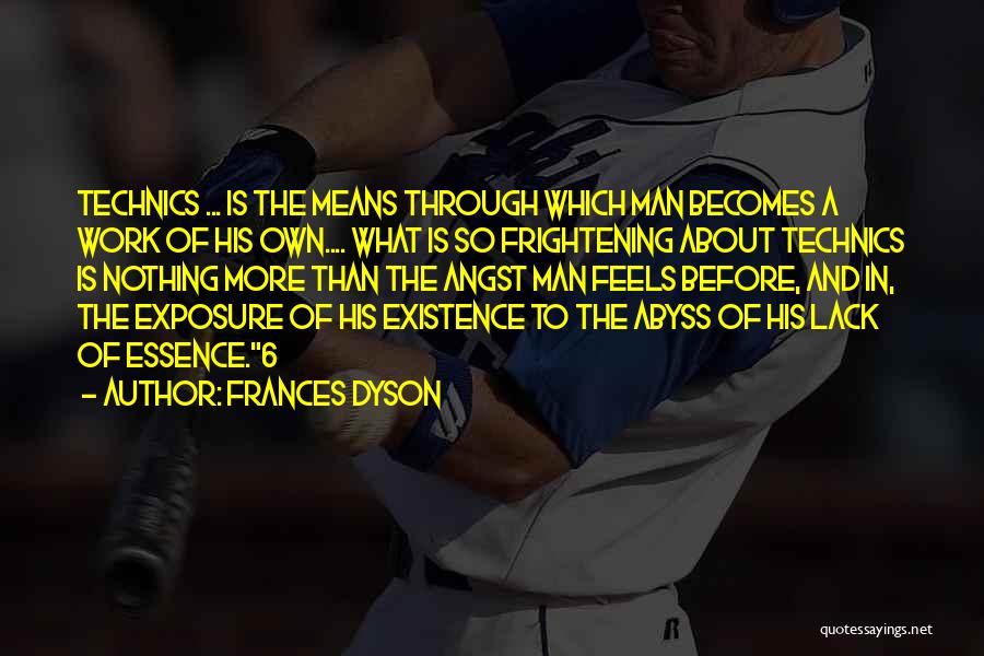 Frances Dyson Quotes: Technics ... Is The Means Through Which Man Becomes A Work Of His Own.... What Is So Frightening About Technics
