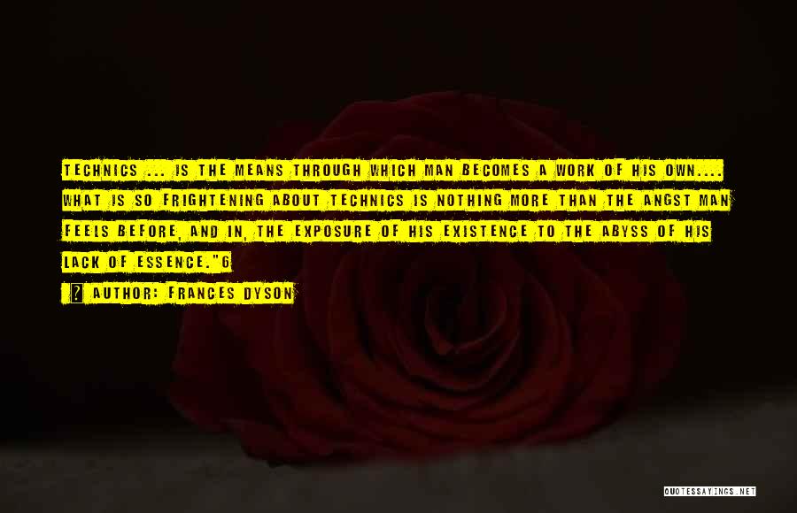Frances Dyson Quotes: Technics ... Is The Means Through Which Man Becomes A Work Of His Own.... What Is So Frightening About Technics