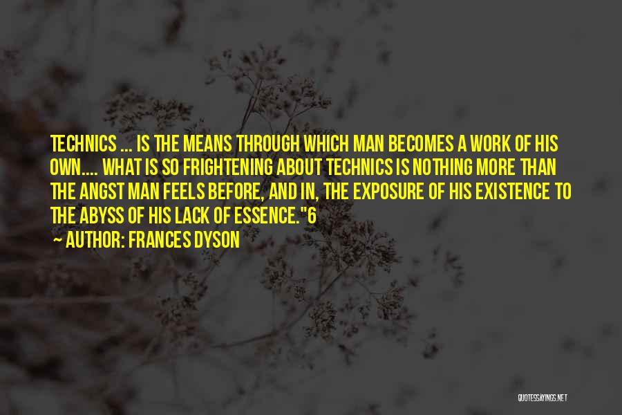 Frances Dyson Quotes: Technics ... Is The Means Through Which Man Becomes A Work Of His Own.... What Is So Frightening About Technics