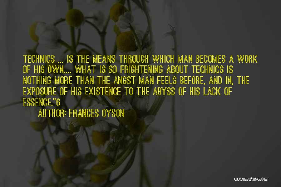 Frances Dyson Quotes: Technics ... Is The Means Through Which Man Becomes A Work Of His Own.... What Is So Frightening About Technics