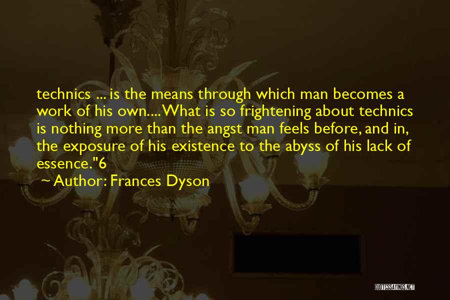 Frances Dyson Quotes: Technics ... Is The Means Through Which Man Becomes A Work Of His Own.... What Is So Frightening About Technics