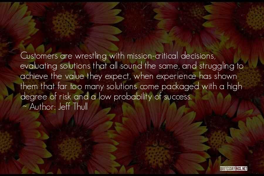 Jeff Thull Quotes: Customers Are Wrestling With Mission-critical Decisions, Evaluating Solutions That All Sound The Same, And Struggling To Achieve The Value They