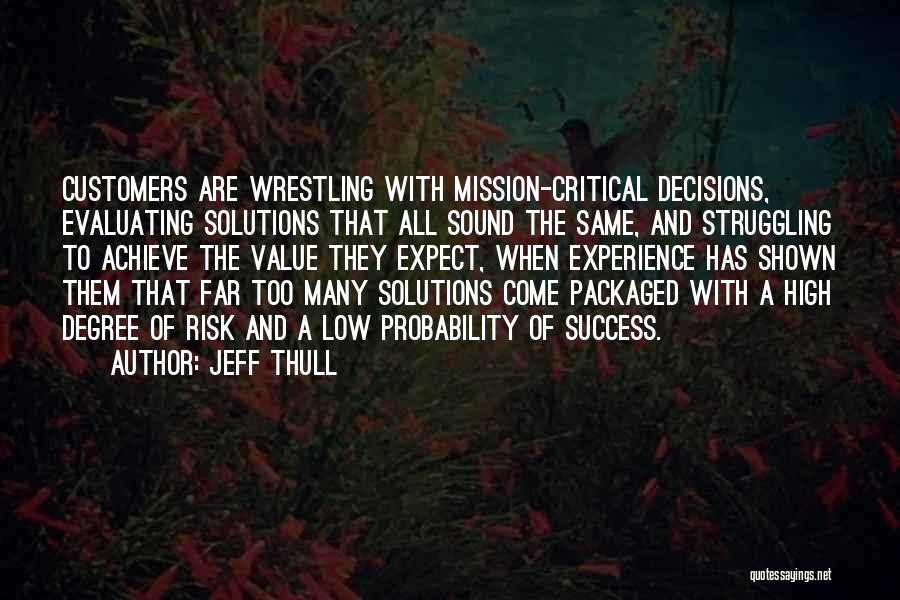 Jeff Thull Quotes: Customers Are Wrestling With Mission-critical Decisions, Evaluating Solutions That All Sound The Same, And Struggling To Achieve The Value They
