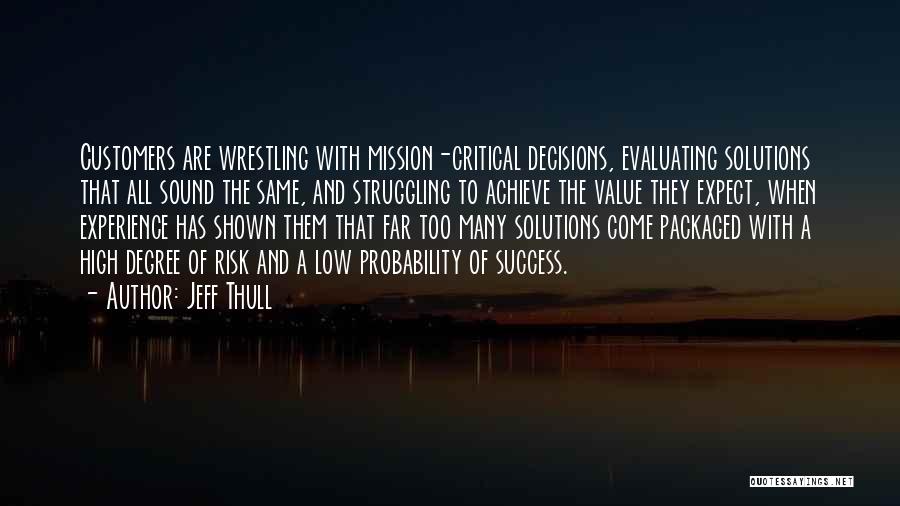 Jeff Thull Quotes: Customers Are Wrestling With Mission-critical Decisions, Evaluating Solutions That All Sound The Same, And Struggling To Achieve The Value They