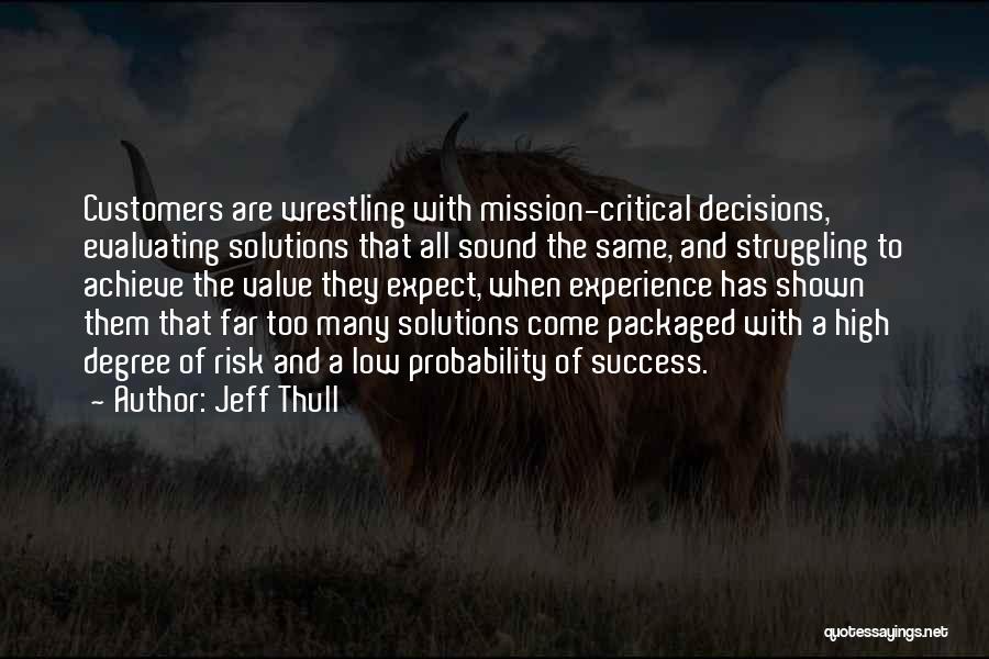 Jeff Thull Quotes: Customers Are Wrestling With Mission-critical Decisions, Evaluating Solutions That All Sound The Same, And Struggling To Achieve The Value They