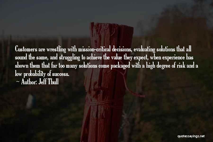 Jeff Thull Quotes: Customers Are Wrestling With Mission-critical Decisions, Evaluating Solutions That All Sound The Same, And Struggling To Achieve The Value They
