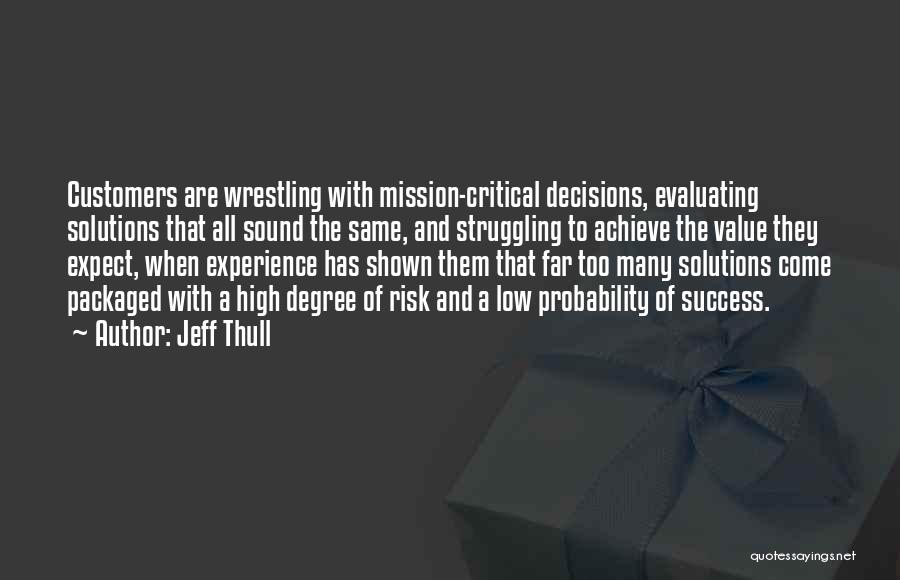 Jeff Thull Quotes: Customers Are Wrestling With Mission-critical Decisions, Evaluating Solutions That All Sound The Same, And Struggling To Achieve The Value They