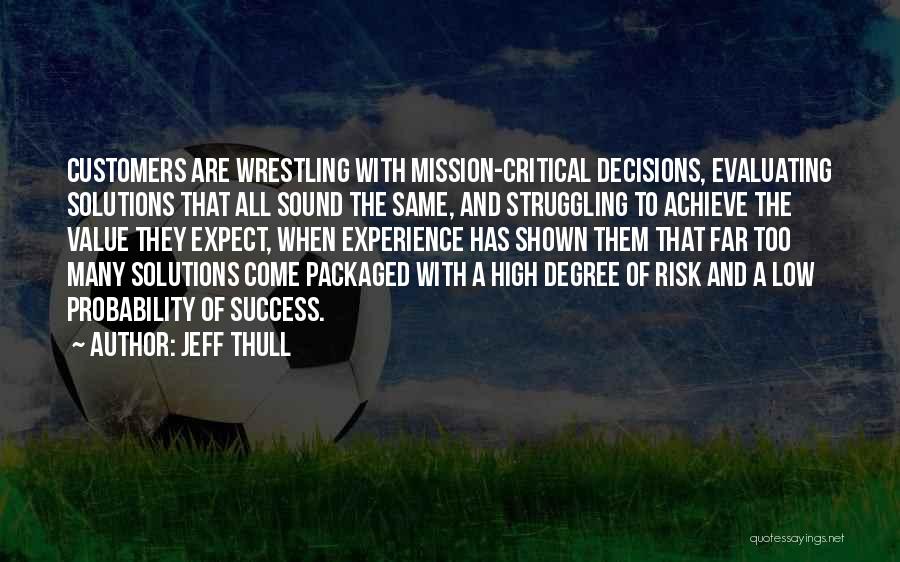 Jeff Thull Quotes: Customers Are Wrestling With Mission-critical Decisions, Evaluating Solutions That All Sound The Same, And Struggling To Achieve The Value They