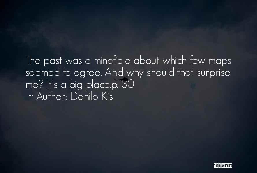Danilo Kis Quotes: The Past Was A Minefield About Which Few Maps Seemed To Agree. And Why Should That Surprise Me? It's A
