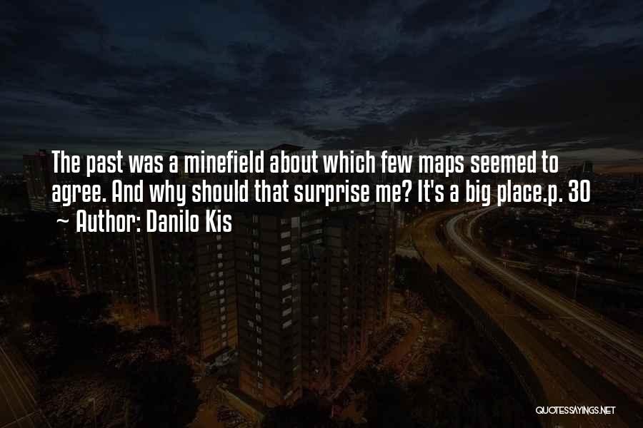 Danilo Kis Quotes: The Past Was A Minefield About Which Few Maps Seemed To Agree. And Why Should That Surprise Me? It's A