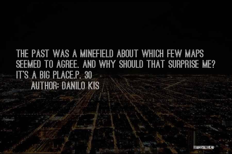 Danilo Kis Quotes: The Past Was A Minefield About Which Few Maps Seemed To Agree. And Why Should That Surprise Me? It's A