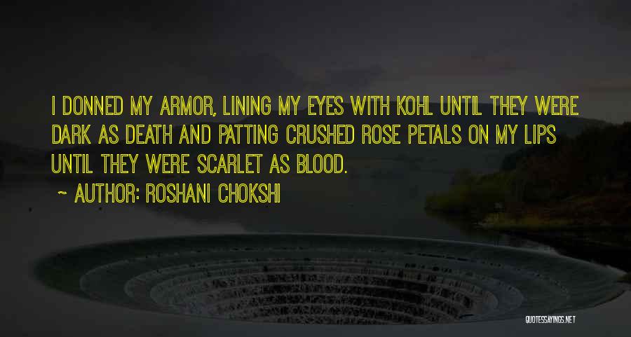 Roshani Chokshi Quotes: I Donned My Armor, Lining My Eyes With Kohl Until They Were Dark As Death And Patting Crushed Rose Petals