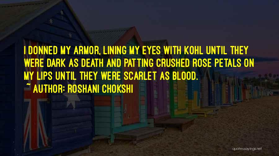 Roshani Chokshi Quotes: I Donned My Armor, Lining My Eyes With Kohl Until They Were Dark As Death And Patting Crushed Rose Petals